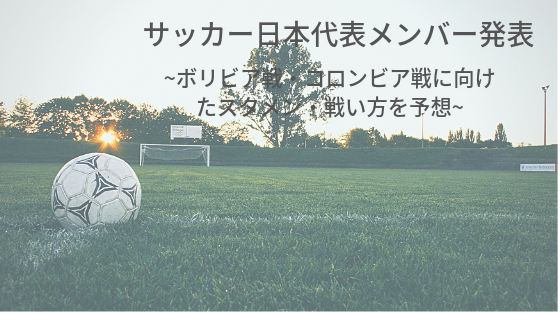 サッカー日本代表メンバー発表 ボリビア戦 コロンビア戦に向けたスタメン 戦い方を予想 ゆるゆるワチャワチャ